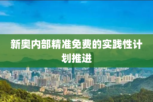 新(xin)奧(ao)內(nei)部精(jing)準(zhun)免費(fei)的(de)實(shi)踐性(xing)計劃推(tui)進(jin)