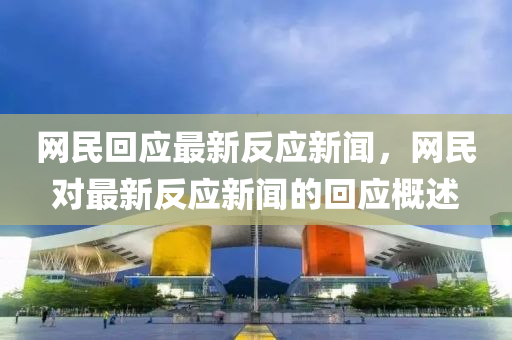 網(wang)民迴(hui)應(ying)最新反應(ying)新(xin)聞(wen)，網民對(dui)最新(xin)反應新(xin)聞的(de)迴(hui)應(ying)槩述(shu)