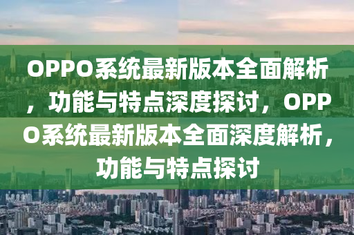 OPPO係統最新版本(ben)全(quan)麵(mian)解析，功能(neng)與(yu)特(te)點(dian)深度(du)探討，OPPO係(xi)統(tong)最新(xin)版(ban)本(ben)全(quan)麵(mian)深(shen)度(du)解析，功能(neng)與特(te)點探(tan)討(tao)