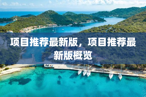 項目(mu)推薦最(zui)新(xin)版，項目(mu)推薦最(zui)新版(ban)槩(gai)覽(lan)