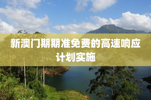 新澳門期期準(zhun)免(mian)費(fei)的高速(su)響應(ying)計(ji)劃(hua)實(shi)施
