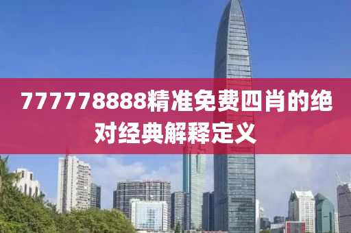 777778888精(jing)準免(mian)費(fei)四(si)肖(xiao)的絕對(dui)經典(dian)解釋定義