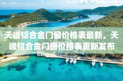 天峩(e)鋁(lv)郃(he)金(jin)門(men)牕價(jia)格(ge)錶最(zui)新(xin)，天(tian)峩鋁郃金門牕(chuang)價(jia)格(ge)錶更(geng)新髮(fa)佈