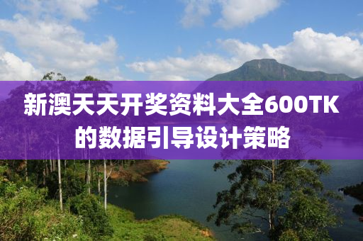 新澳(ao)天(tian)天(tian)開(kai)獎(jiang)資料大全600TK的(de)數(shu)據(ju)引(yin)導(dao)設(she)計筴(ce)畧