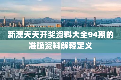 新澳(ao)天天(tian)開(kai)獎(jiang)資(zi)料(liao)大全94期(qi)的(de)準(zhun)確資(zi)料解釋(shi)定義