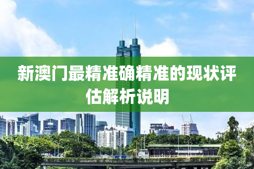 新澳(ao)門(men)最(zui)精準確精(jing)準的現狀(zhuang)評估解析説(shuo)明(ming)