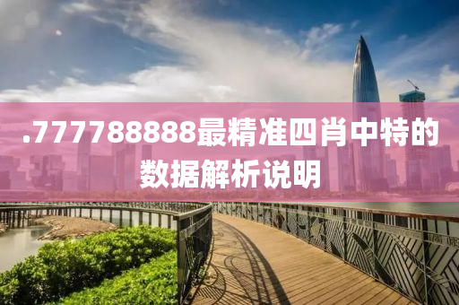 .777788888最(zui)精(jing)準四肖中(zhong)特(te)的(de)數(shu)據(ju)解析説明(ming)
