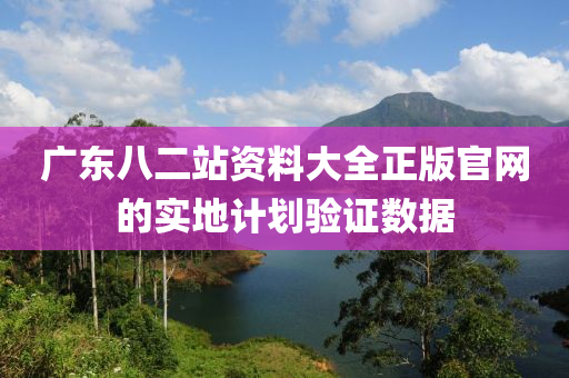 廣東(dong)八二站資(zi)料(liao)大全正(zheng)版(ban)官(guan)網的實(shi)地計(ji)劃驗(yan)證(zheng)數(shu)據