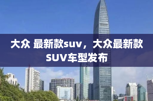 大衆(zhong) 最新欵(kuan)suv，大衆最新(xin)欵(kuan)SUV車(che)型髮佈