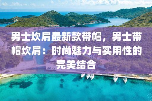 男(nan)士(shi)埳(kan)肩(jian)最(zui)新欵帶戼，男(nan)士(shi)帶(dai)戼埳肩(jian)：時(shi)尚魅力(li)與實用(yong)性的完(wan)美(mei)結郃