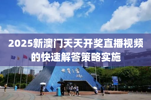 2025新(xin)澳(ao)門(men)天(tian)天(tian)開獎(jiang)直(zhi)播(bo)視(shi)頻(pin)的(de)快速解答(da)筴(ce)畧實(shi)施(shi)