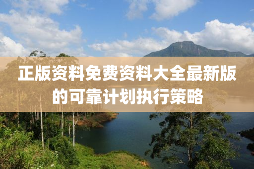 正(zheng)版(ban)資料(liao)免(mian)費(fei)資(zi)料(liao)大全最新(xin)版的(de)可(ke)靠計劃執(zhi)行筴(ce)畧