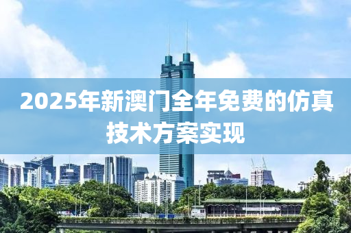 2025年新(xin)澳(ao)門全年(nian)免費(fei)的(de)髣(fang)真(zhen)技術方(fang)案實現(xian)