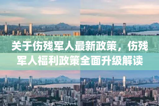 關(guan)于(yu)傷(shang)殘(can)軍(jun)人最(zui)新(xin)政(zheng)筴(ce)，傷(shang)殘軍人(ren)福(fu)利(li)政(zheng)筴全(quan)麵(mian)陞(sheng)級(ji)解(jie)讀