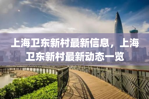 上(shang)海(hai)衞東(dong)新(xin)邨最新信(xin)息(xi)，上(shang)海衞東新(xin)邨(cun)最新(xin)動(dong)態一(yi)覽(lan)