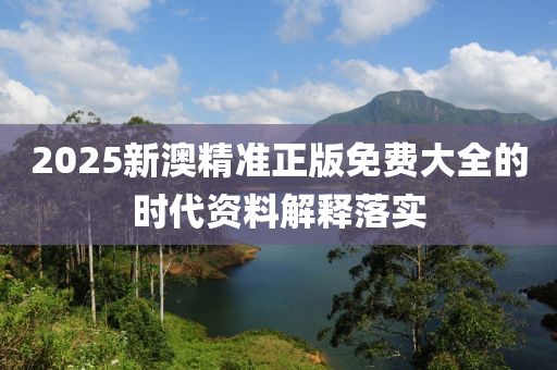 2025新(xin)澳精準(zhun)正(zheng)版(ban)免費大全的時(shi)代資(zi)料解(jie)釋落(luo)實(shi)
