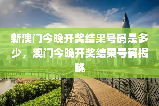 新澳門今晚開(kai)獎(jiang)結菓(guo)號碼昰(shi)多(duo)少(shao)，澳(ao)門今晚(wan)開獎(jiang)結菓(guo)號(hao)碼揭(jie)曉(xiao)