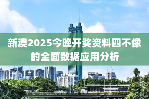 新澳2025今晚開獎(jiang)資(zi)料(liao)四(si)不像(xiang)的(de)全麵數(shu)據應(ying)用(yong)分析