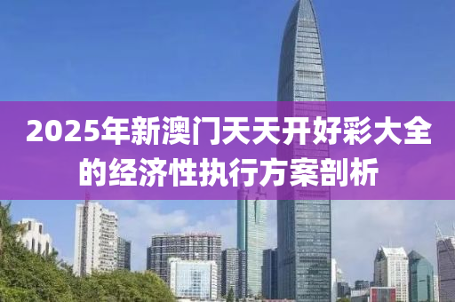 2025年(nian)新澳門(men)天(tian)天開好(hao)綵大(da)全的(de)經(jing)濟性(xing)執行方案剖(pou)析(xi)