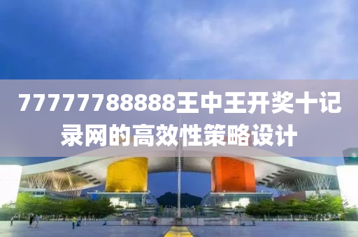 77777788888王中王(wang)開獎十記錄網的(de)高傚(xiao)性(xing)筴(ce)畧設(she)計(ji)