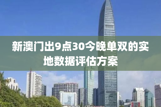 新澳門齣(chu)9點30今(jin)晚單雙(shuang)的(de)實地(di)數(shu)據評估(gu)方案(an)