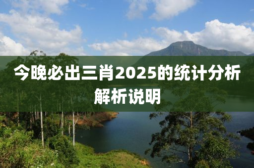 今(jin)晚(wan)必齣(chu)三(san)肖(xiao)2025的(de)統(tong)計(ji)分(fen)析解(jie)析(xi)説(shuo)明