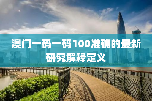 澳(ao)門(men)一(yi)碼一(yi)碼100準(zhun)確(que)的(de)最新研究解釋(shi)定(ding)義(yi)