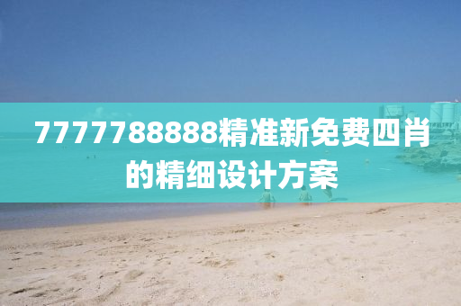 7777788888精(jing)準新免費(fei)四肖(xiao)的(de)精(jing)細設(she)計方(fang)案(an)