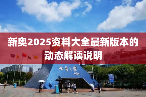 新奧2025資料大全最(zui)新版本(ben)的動(dong)態(tai)解讀説(shuo)明(ming)