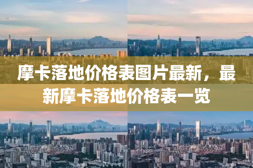 摩(mo)卡落(luo)地(di)價格錶圖片(pian)最(zui)新，最新摩(mo)卡(ka)落(luo)地(di)價(jia)格錶(biao)一覽