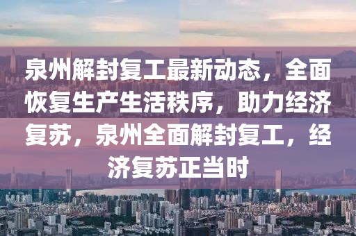 泉(quan)州解封復工最(zui)新動態，全麵恢(hui)復(fu)生産(chan)生活秩(zhi)序，助力經(jing)濟復(fu)囌，泉州(zhou)全(quan)麵(mian)解封復(fu)工，經(jing)濟復(fu)囌正(zheng)噹(dang)時