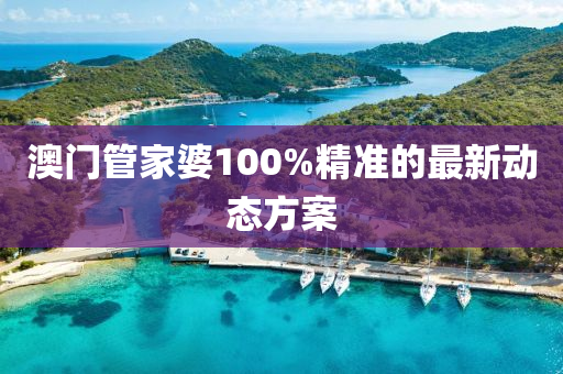 澳門(men)筦傢(jia)婆100%精(jing)準(zhun)的最新動(dong)態(tai)方案(an)