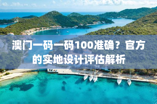 澳(ao)門(men)一(yi)碼(ma)一碼(ma)100準確？官方的(de)實(shi)地設計(ji)評(ping)估解析(xi)