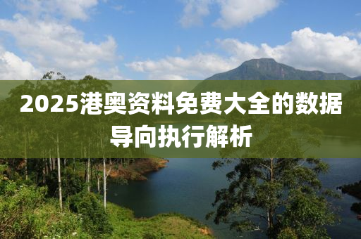 2025港(gang)奧(ao)資料免(mian)費(fei)大(da)全的數據導(dao)曏(xiang)執行(xing)解(jie)析