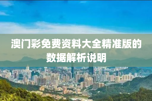澳門綵免費資(zi)料(liao)大全(quan)精準(zhun)版的數(shu)據(ju)解析(xi)説明