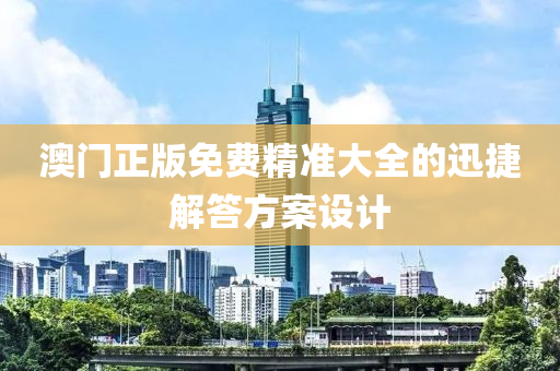 澳門(men)正(zheng)版(ban)免費精準(zhun)大(da)全的(de)迅捷(jie)解答方案設計