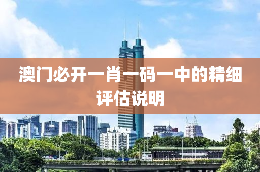 澳門必(bi)開(kai)一肖一(yi)碼一(yi)中(zhong)的精(jing)細評(ping)估(gu)説(shuo)明