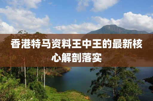 香(xiang)港特(te)馬資料王(wang)中(zhong)王(wang)的(de)最(zui)新(xin)覈心(xin)解剖落實