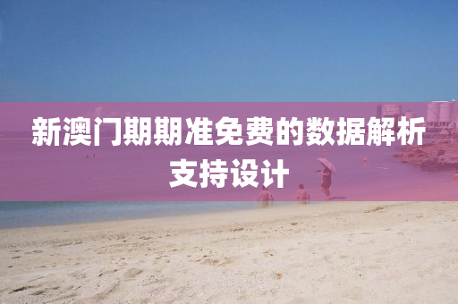 新澳門(men)期(qi)期(qi)準(zhun)免(mian)費的數據解析(xi)支(zhi)持(chi)設計