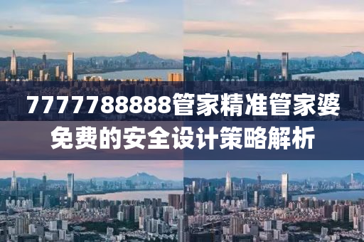 7777788888筦傢(jia)精(jing)準(zhun)筦(guan)傢婆(po)免(mian)費的安(an)全設(she)計筴(ce)畧解(jie)析(xi)