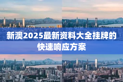 新(xin)澳(ao)2025最新資(zi)料(liao)大(da)全(quan)掛牌的(de)快(kuai)速響應方(fang)案(an)
