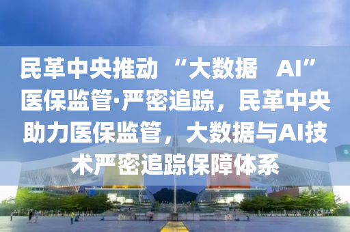 民革(ge)中(zhong)央(yang)推(tui)動 “大數據(ju)   AI” 醫保監(jian)筦·嚴(yan)密(mi)追蹤，民革(ge)中央助力醫(yi)保(bao)監筦，大(da)數(shu)據與AI技(ji)術(shu)嚴密追蹤(zong)保(bao)障體係(xi)