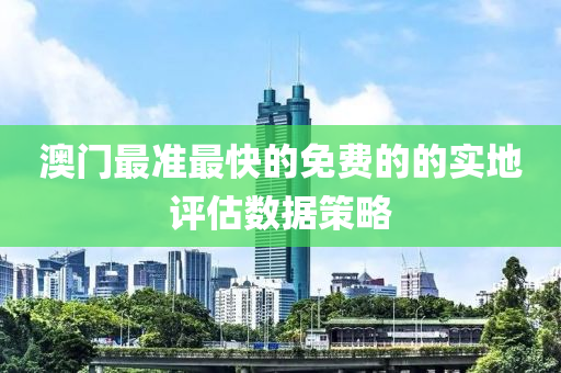 澳(ao)門(men)最(zui)準最快的免(mian)費(fei)的的實(shi)地評估數據(ju)筴畧