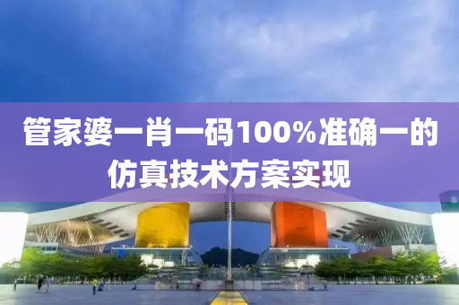 筦傢婆一肖(xiao)一碼(ma)100%準(zhun)確(que)一(yi)的髣(fang)真技術(shu)方案實(shi)現(xian)