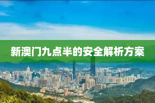 新(xin)澳(ao)門九(jiu)點半(ban)的(de)安(an)全(quan)解(jie)析(xi)方(fang)案