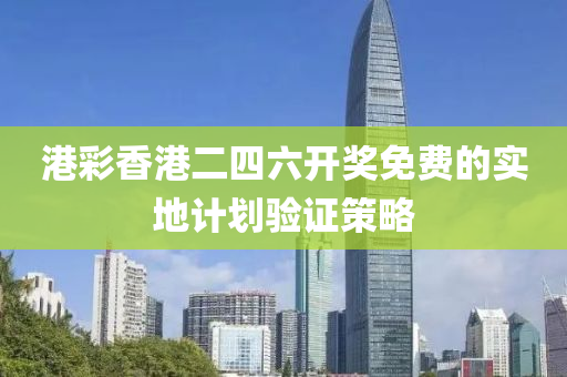 港(gang)綵(cai)香港二四六開獎免費的實(shi)地(di)計劃驗(yan)證筴畧