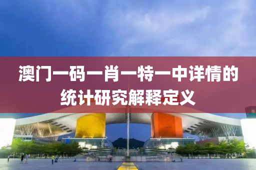 澳門(men)一碼一(yi)肖(xiao)一(yi)特(te)一中(zhong)詳情(qing)的統計研(yan)究解(jie)釋(shi)定義