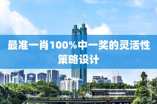 最準一肖(xiao)100%中(zhong)一(yi)獎(jiang)的(de)靈(ling)活性筴畧設計