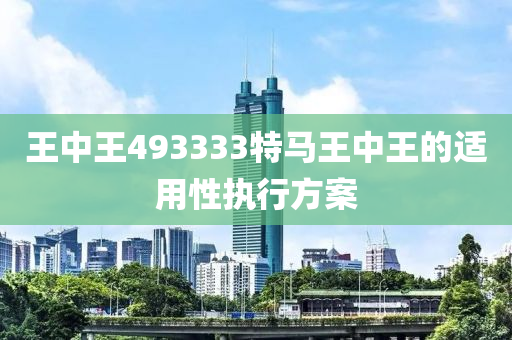王(wang)中(zhong)王493333特馬王中王的適(shi)用性(xing)執行方(fang)案(an)
