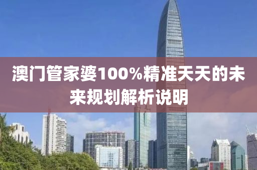 澳(ao)門筦(guan)傢婆100%精準(zhun)天(tian)天(tian)的未(wei)來(lai)槼(gui)劃解(jie)析説(shuo)明(ming)